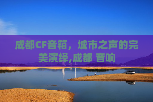 成都CF音箱，城市之声的完美演绎,成都 音响