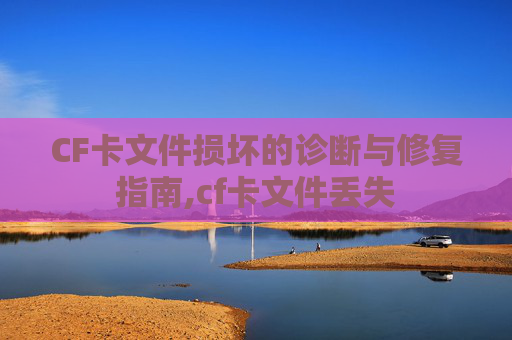 CF卡文件损坏的诊断与修复指南,cf卡文件丢失