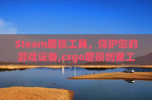 Steam磨损工具，保护您的游戏设备,csgo磨损创意工坊
