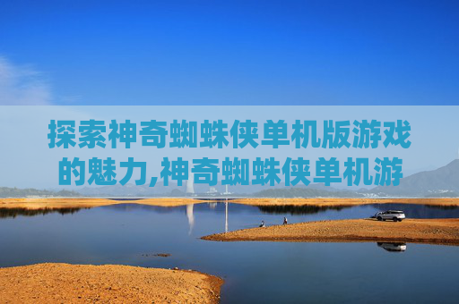 探索神奇蜘蛛侠单机版游戏的魅力,神奇蜘蛛侠单机游戏下载安装