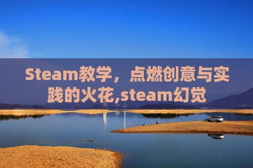 Steam教学，点燃创意与实践的火花,steam幻觉