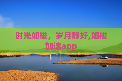 时光如梭，岁月静好,如梭加速app