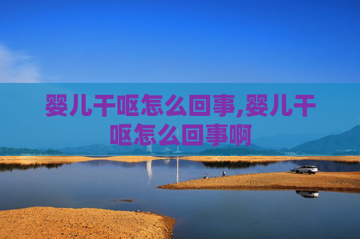 婴儿干呕怎么回事,婴儿干呕怎么回事啊