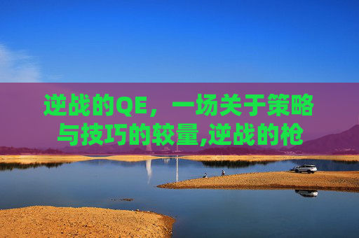 逆战的QE，一场关于策略与技巧的较量,逆战的枪