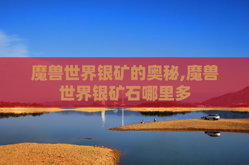 魔兽世界银矿的奥秘,魔兽世界银矿石哪里多