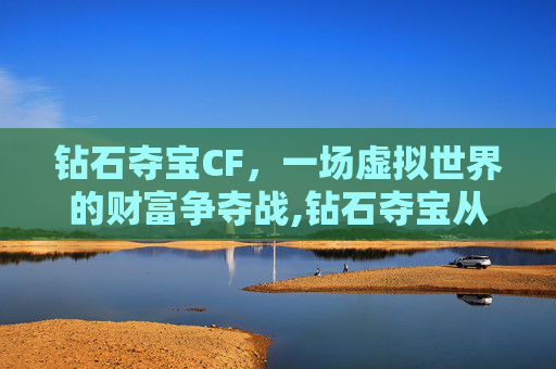 钻石夺宝CF，一场虚拟世界的财富争夺战,钻石夺宝从哪里进去