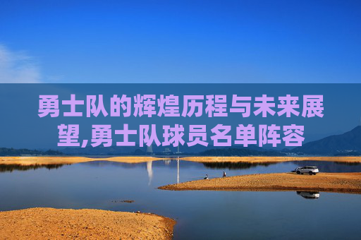 勇士队的辉煌历程与未来展望,勇士队球员名单阵容