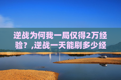 逆战为何我一局仅得2万经验？,逆战一天能刷多少经验