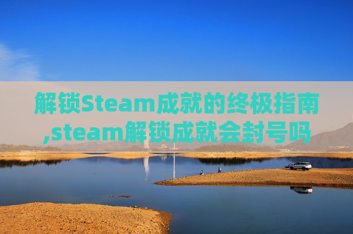 解锁Steam成就的终极指南,steam解锁成就会封号吗