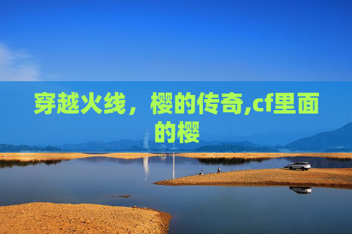穿越火线，樱的传奇,cf里面的樱