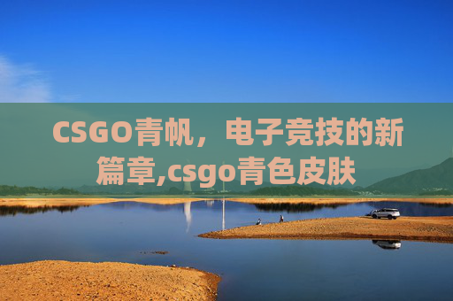 CSGO青帆，电子竞技的新篇章,csgo青色皮肤