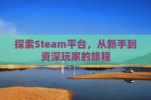 探索Steam平台，从新手到资深玩家的旅程