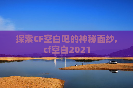 探索CF空白吧的神秘面纱,cf空白2021