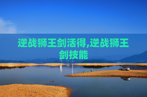 逆战狮王剑活得,逆战狮王剑技能