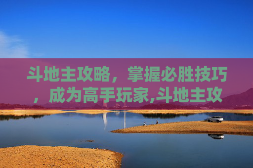 斗地主攻略，掌握必胜技巧，成为高手玩家,斗地主攻略技术几大要领