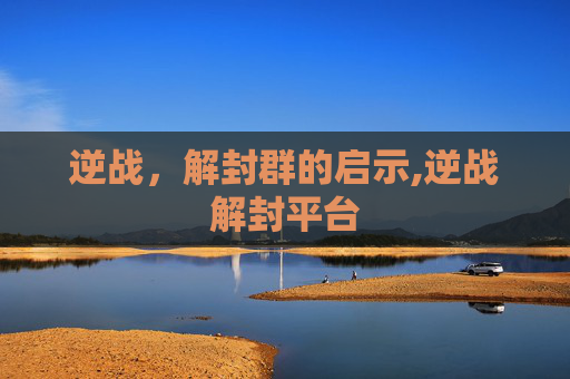 逆战，解封群的启示,逆战解封平台