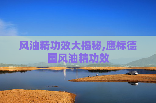 风油精功效大揭秘,鹰标德国风油精功效