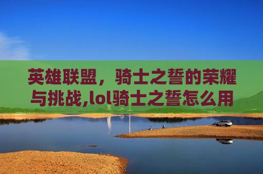 英雄联盟，骑士之誓的荣耀与挑战,lol骑士之誓怎么用