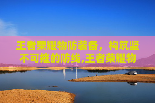 王者荣耀物防装备，构筑坚不可摧的防线,王者荣耀物防装备有哪些