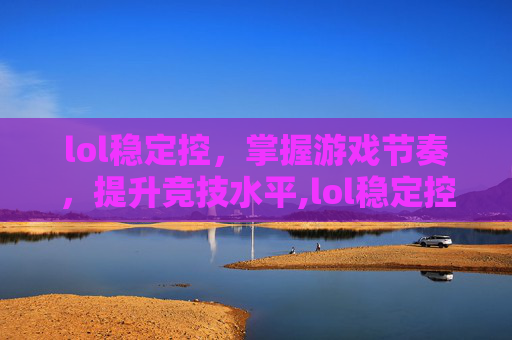 lol稳定控，掌握游戏节奏，提升竞技水平,lol稳定控制
