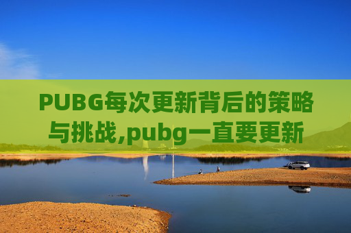 PUBG每次更新背后的策略与挑战,pubg一直要更新