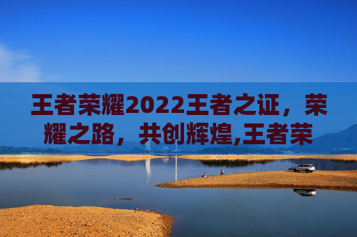 王者荣耀2022王者之证，荣耀之路，共创辉煌,王者荣耀2020王者之证