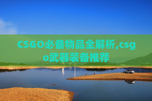 CSGO必备物品全解析,csgo武器装备推荐