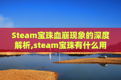 Steam宝珠血崩现象的深度解析,steam宝珠有什么用