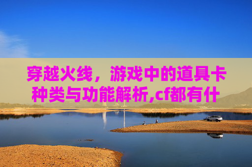 穿越火线，游戏中的道具卡种类与功能解析,cf都有什么道具卡好用