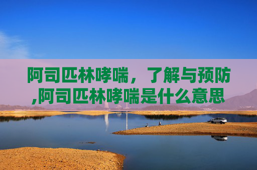 阿司匹林哮喘，了解与预防,阿司匹林哮喘是什么意思