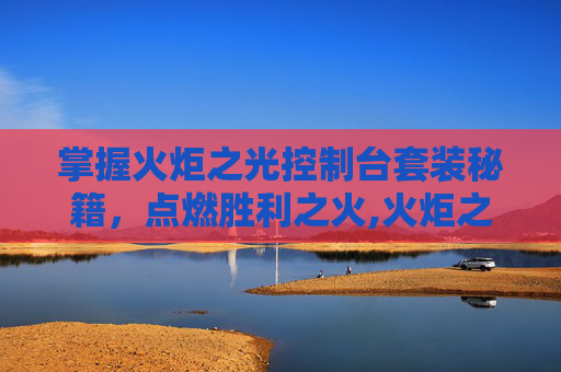 掌握火炬之光控制台套装秘籍，点燃胜利之火,火炬之光控制台装备