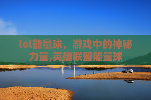 lol能量球，游戏中的神秘力量,英雄联盟能量球