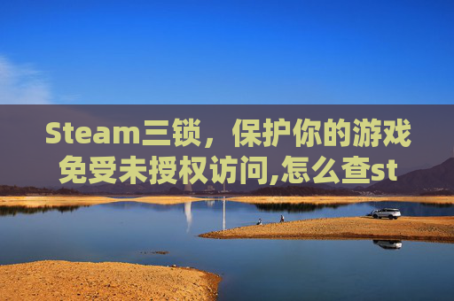 Steam三锁，保护你的游戏免受未授权访问,怎么查steam游戏三锁