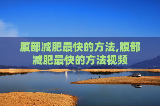 腹部减肥最快的方法,腹部减肥最快的方法视频
