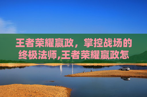 王者荣耀嬴政，掌控战场的终极法师,王者荣耀嬴政怎么免费获取