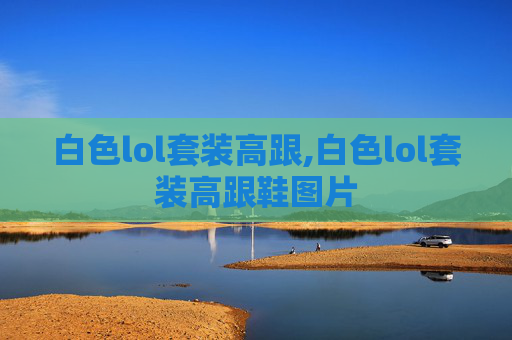 白色lol套装高跟,白色lol套装高跟鞋图片