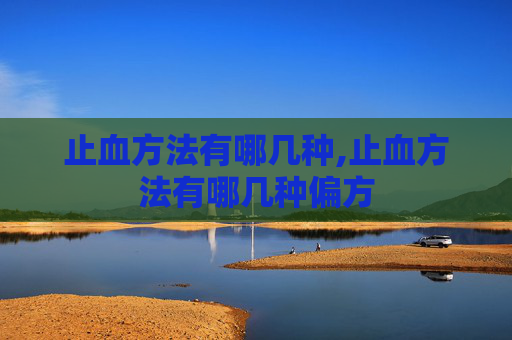 止血方法有哪几种,止血方法有哪几种偏方
