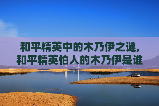 和平精英中的木乃伊之谜,和平精英怕人的木乃伊是谁