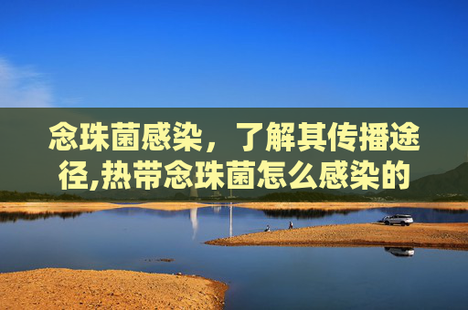 念珠菌感染，了解其传播途径,热带念珠菌怎么感染的