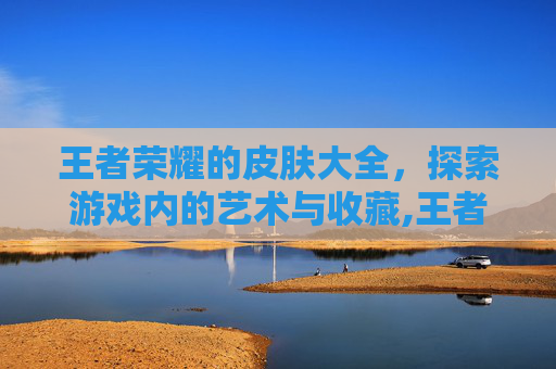 王者荣耀的皮肤大全，探索游戏内的艺术与收藏,王者荣耀皮肤大全列表