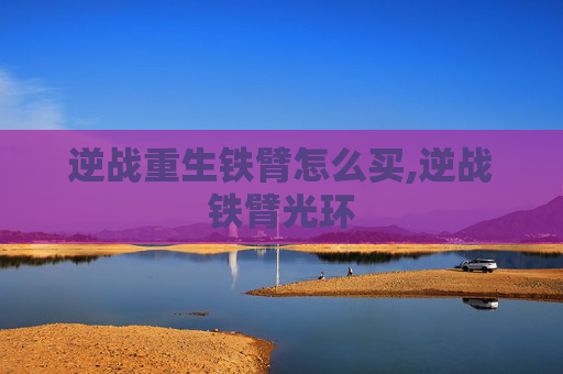 逆战重生铁臂怎么买,逆战铁臂光环