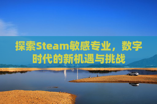 探索Steam敏感专业，数字时代的新机遇与挑战