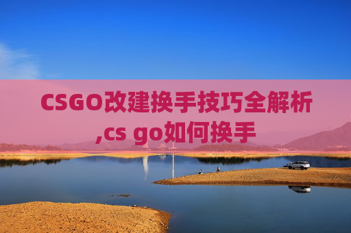 CSGO改建换手技巧全解析,cs go如何换手