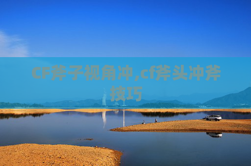 CF斧子视角冲,cf斧头冲斧技巧