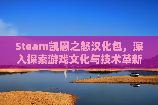 Steam凯恩之怒汉化包，深入探索游戏文化与技术革新,凯恩之怒汉化补丁
