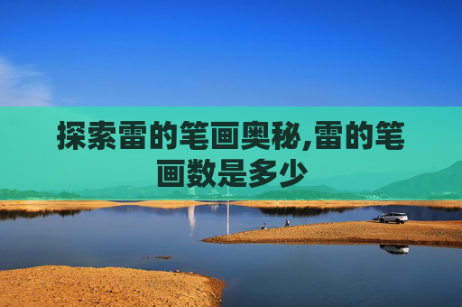 探索雷的笔画奥秘,雷的笔画数是多少