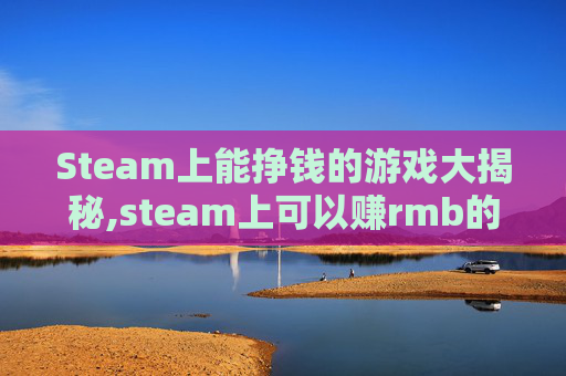 Steam上能挣钱的游戏大揭秘,steam上可以赚rmb的游戏