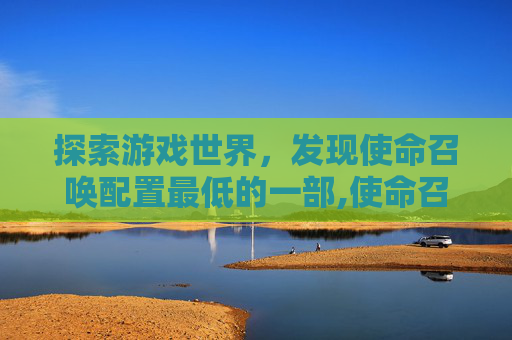 探索游戏世界，发现使命召唤配置最低的一部,使命召唤 最低配置