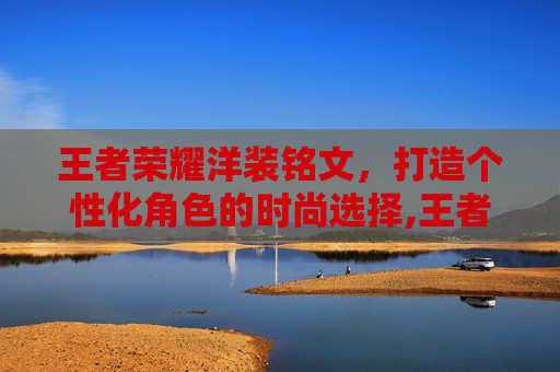 王者荣耀洋装铭文，打造个性化角色的时尚选择,王者荣耀洋装铭文有什么用
