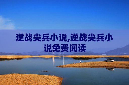 逆战尖兵小说,逆战尖兵小说免费阅读